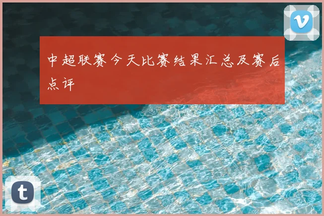 中超联赛今天比赛结果汇总及赛后点评