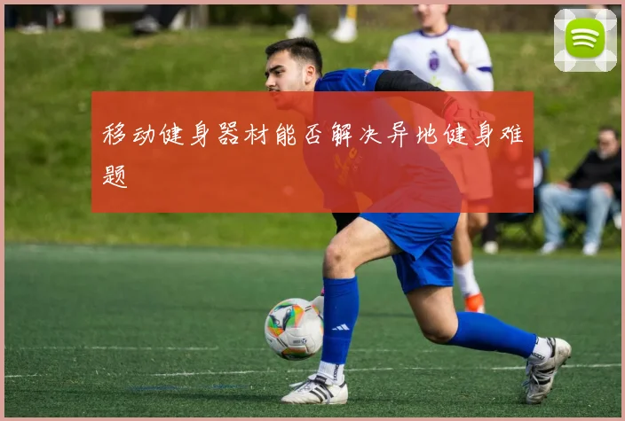 移动健身器材能否解决异地健身难题