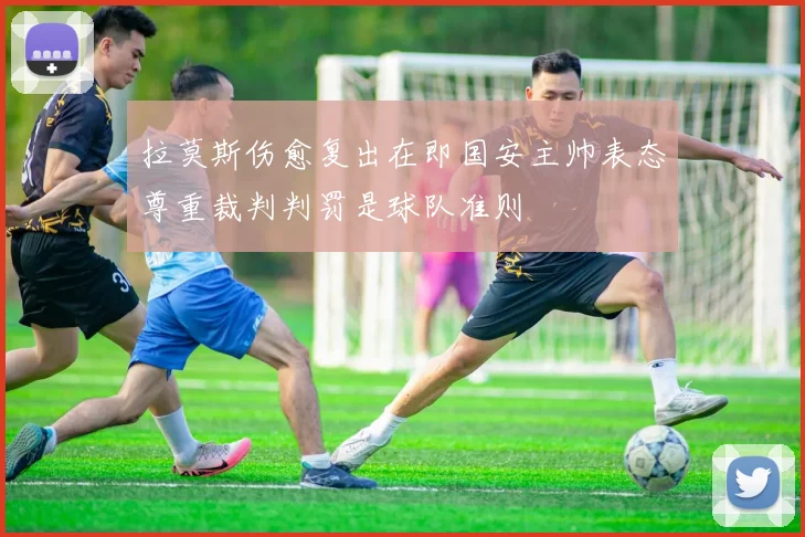 拉莫斯伤愈复出在即国安主帅表态尊重裁判判罚是球队准则