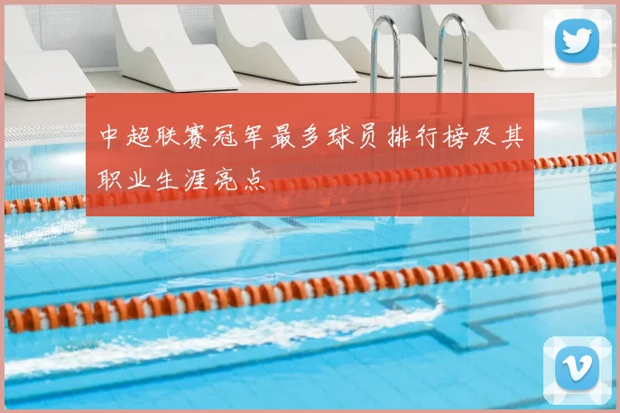 中超联赛冠军最多球员排行榜及其职业生涯亮点