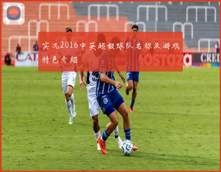 实况2016中英超假球队名称及游戏特色介绍