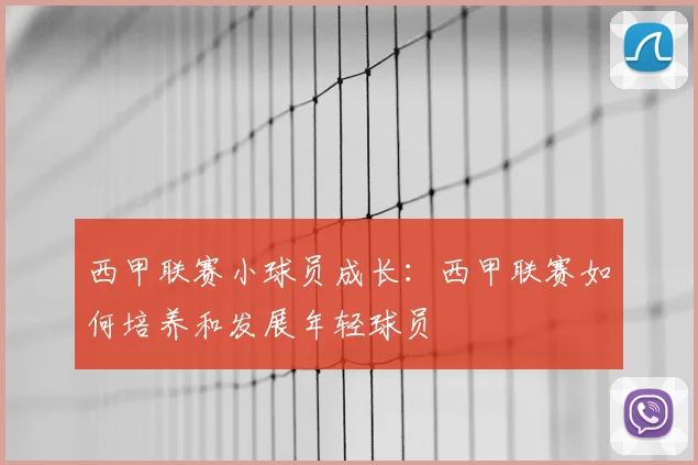 西甲联赛小球员成长：西甲联赛如何培养和发展年轻球员