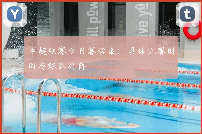 中超联赛今日赛程表：具体比赛时间与球队对阵