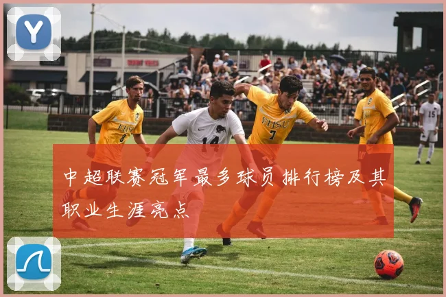 中超联赛冠军最多球员排行榜及其职业生涯亮点