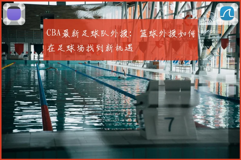 CBA最新足球队外援:篮球外援如何在足球场找到新机遇