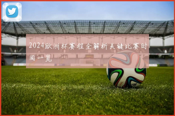 2024欧洲杯赛程全解析关键比赛时间一览